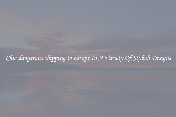 Chic dangerous shipping to europe In A Variety Of Stylish Designs