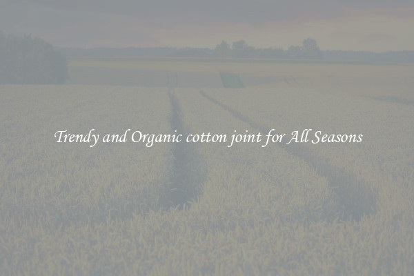 Trendy and Organic cotton joint for All Seasons