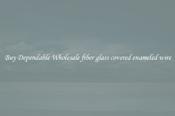 Buy Dependable Wholesale fiber glass covered enameled wire