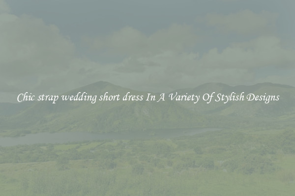 Chic strap wedding short dress In A Variety Of Stylish Designs