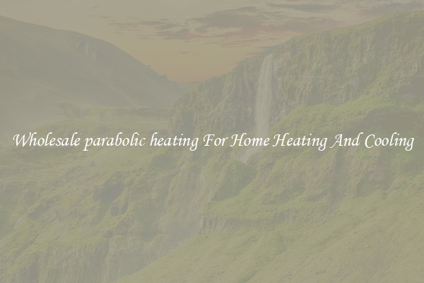 Wholesale parabolic heating For Home Heating And Cooling