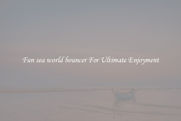 Fun sea world bouncer For Ultimate Enjoyment