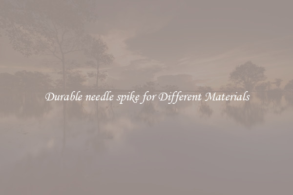 Durable needle spike for Different Materials