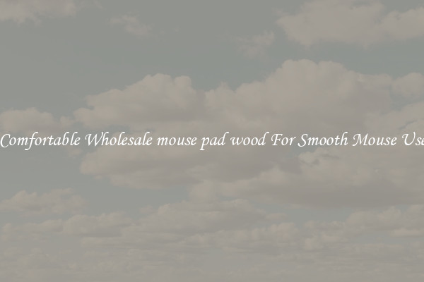 Comfortable Wholesale mouse pad wood For Smooth Mouse Use