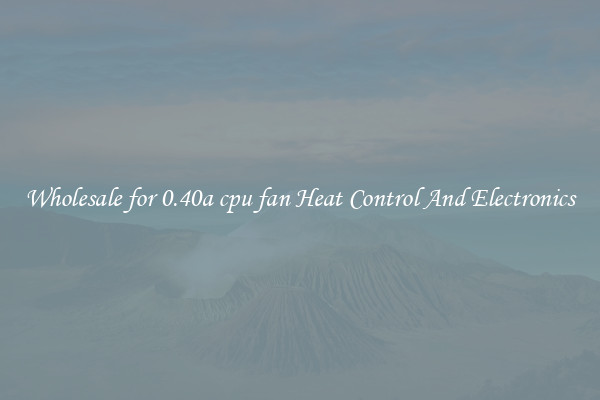Wholesale for 0.40a cpu fan Heat Control And Electronics