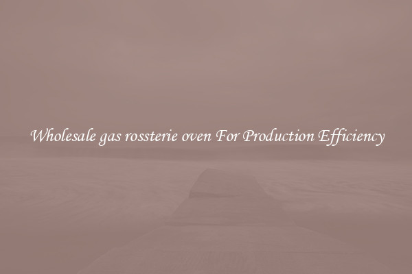 Wholesale gas rossterie oven For Production Efficiency