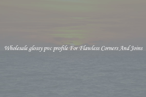 Wholesale glossy pvc profile For Flawless Corners And Joins