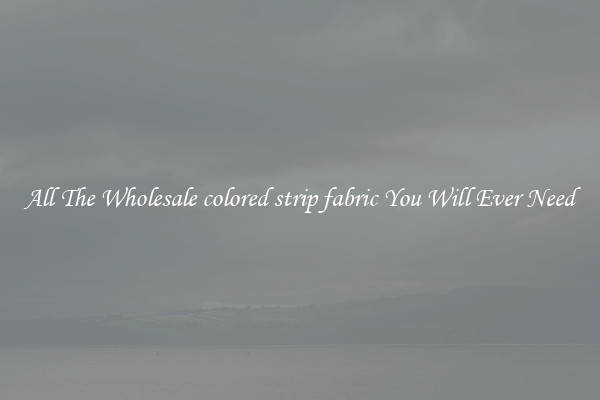 All The Wholesale colored strip fabric You Will Ever Need