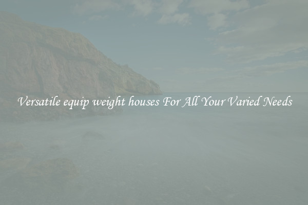 Versatile equip weight houses For All Your Varied Needs