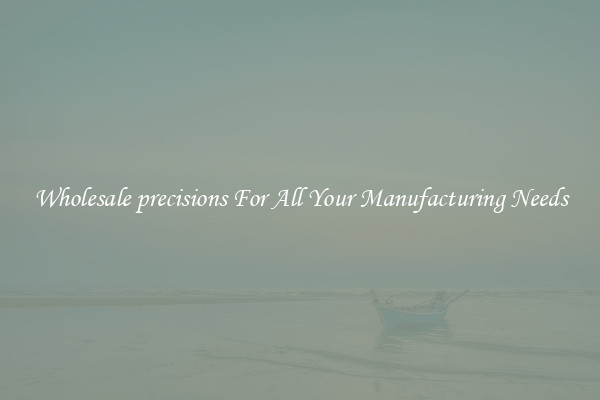 Wholesale precisions For All Your Manufacturing Needs